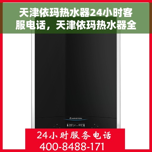 天津依玛热水器24小时客服电话,天津依玛热水器全天候客服热线,贴心服务随时在线 天津依玛热水器24小时客服电话,天津依玛热水器全天候客服热线,贴心服务随时在线