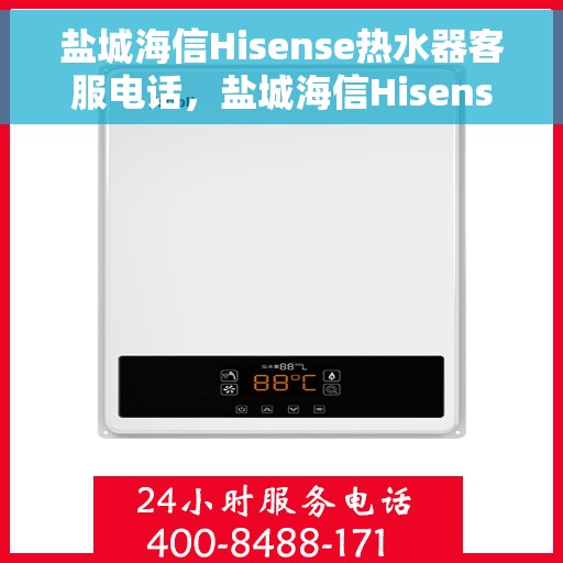 盐城海信Hisense热水器客服电话，盐城海信Hisense热水器客服热线及售后支持服务指南