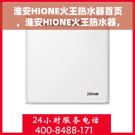 淮安HIONE火王热水器首页，淮安HIONE火王热水器，品质生活的首选之页
