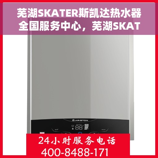 芜湖SKATER斯凯达热水器全国服务中心，芜湖SKATER斯凯达热水器全国服务中心，专业品质，贴心服务