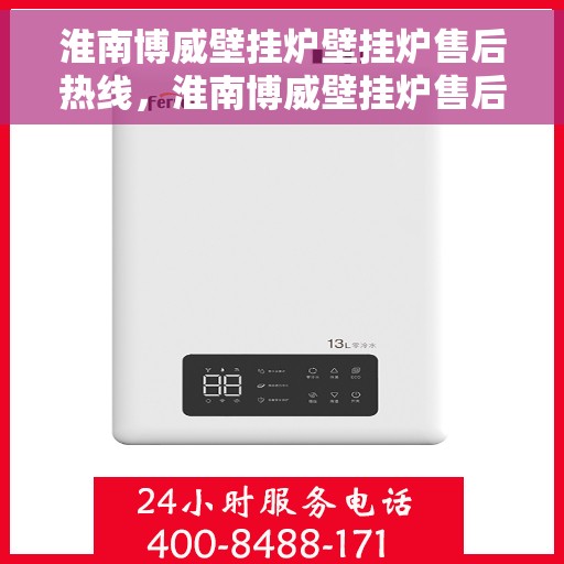 淮南博威壁挂炉壁挂炉售后热线，淮南博威壁挂炉售后服务热线及支持详解