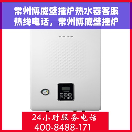 常州博威壁挂炉热水器客服热线电话，常州博威壁挂炉热水器客服热线全攻略，专业解答，贴心服务！