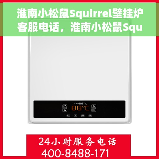 淮南小松鼠Squirrel壁挂炉客服电话，淮南小松鼠Squirrel壁挂炉客服热线及售后支持服务指南
