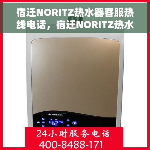 宿迁NORITZ热水器客服热线电话，宿迁NORITZ热水器客服热线详解，专业支持与贴心服务