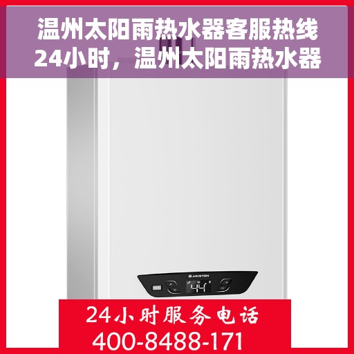 温州太阳雨热水器客服热线24小时，温州太阳雨热水器全天候客服热线，贴心服务不打烊