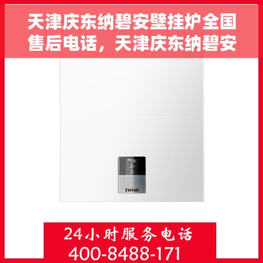 天津庆东纳碧安壁挂炉全国售后电话，天津庆东纳碧安壁挂炉全国售后服务热线及电话全解析