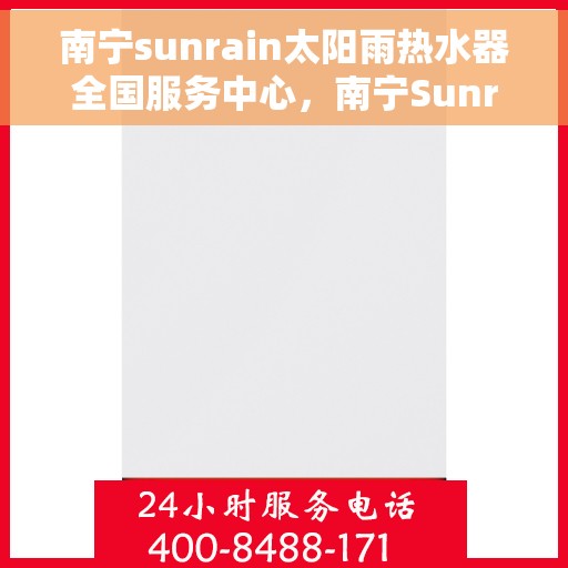 南宁sunrain太阳雨热水器全国服务中心，南宁Sunrain太阳雨热水器全国服务中心，专业服务，温暖您的生活
