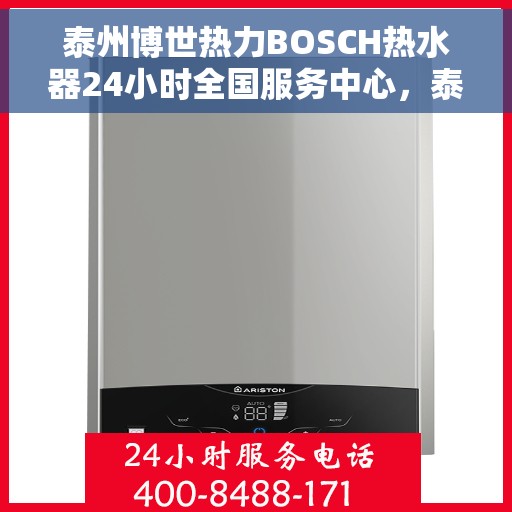 泰州博世热力BOSCH热水器24小时全国服务中心，泰州博世热力热水器全国服务中心全天候为您服务