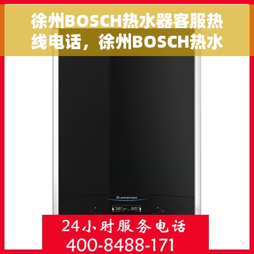 徐州BOSCH热水器客服热线电话，徐州BOSCH热水器客服热线全解析，专业解答，贴心服务
