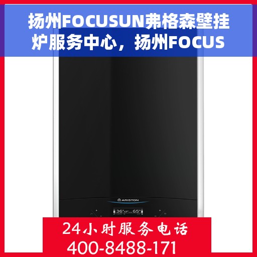 扬州FOCUSUN弗格森壁挂炉服务中心，扬州FOCUSUN弗格森壁挂炉专业服务中心