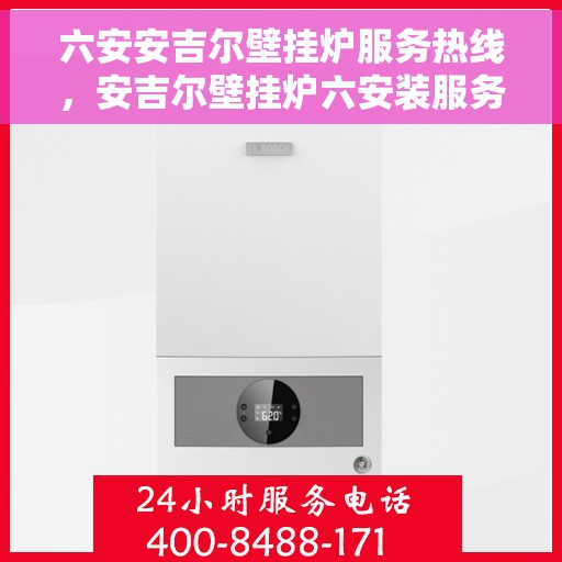 六安安吉尔壁挂炉服务热线，安吉尔壁挂炉六安装服务热线，专业解决您的供暖需求
