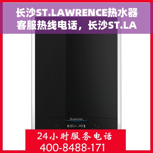 长沙ST.LAWRENCE热水器客服热线电话，长沙ST.LAWRENCE热水器客服热线电话一览，专业解答您的疑问！
