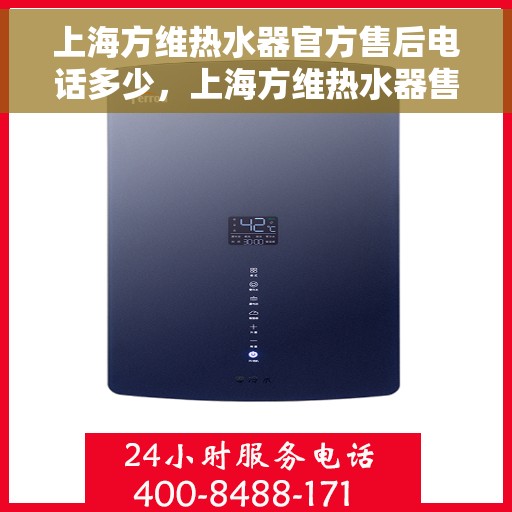 上海方维热水器官方售后电话多少，上海方维热水器售后服务热线及电话全攻略