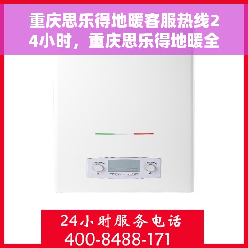重庆思乐得地暖客服热线24小时，重庆思乐得地暖全天候客服热线，温暖服务不打烊