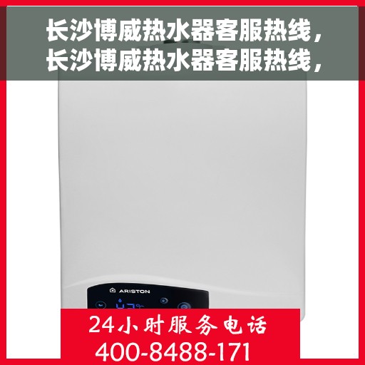 长沙博威热水器客服热线，长沙博威热水器客服热线，专业解答，贴心服务