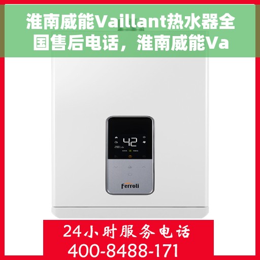 淮南威能Vaillant热水器全国售后电话，淮南威能Vaillant热水器售后服务热线及电话全解析