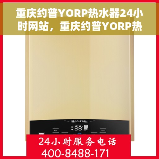 重庆约普YORP热水器24小时网站，重庆约普YORP热水器全天候在线服务网站