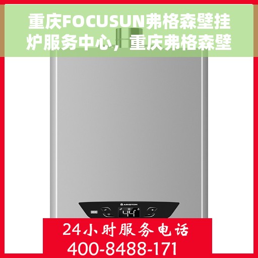 重庆FOCUSUN弗格森壁挂炉服务中心，重庆弗格森壁挂炉专业服务中心，专注壁挂炉维护与售后支持