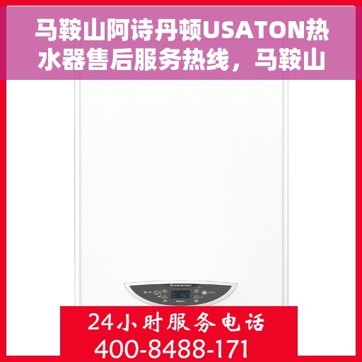 马鞍山阿诗丹顿USATON热水器售后服务热线，马鞍山阿诗丹顿USATON热水器售后服务热线及专业维修支持团队