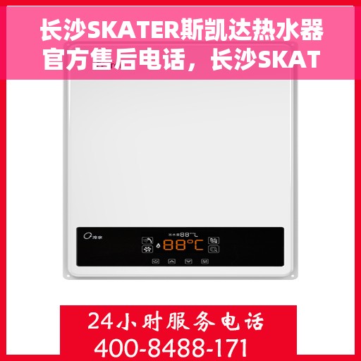 长沙SKATER斯凯达热水器官方售后电话，长沙SKATER斯凯达热水器售后官方电话，专业维修，贴心服务