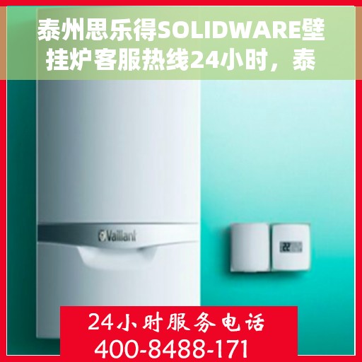 泰州思乐得SOLIDWARE壁挂炉客服热线24小时，泰州思乐得SOLIDWARE壁挂炉全天候客服热线支持