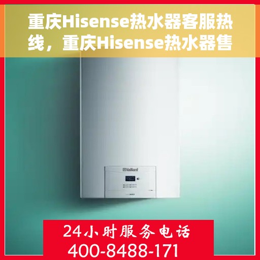 重庆Hisense热水器客服热线，重庆Hisense热水器售后服务热线全攻略