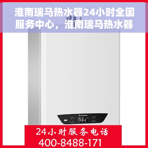 淮南瑞马热水器24小时全国服务中心，淮南瑞马热水器全天候全国服务热线，专业维修安装保障！