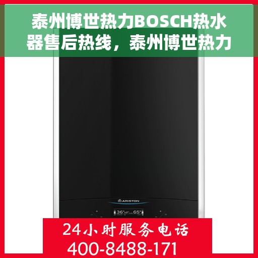 泰州博世热力BOSCH热水器售后热线，泰州博世热力BOSCH热水器售后服务热线及维修指南