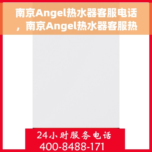 南京Angel热水器客服电话，南京Angel热水器客服热线及售后维修服务指南