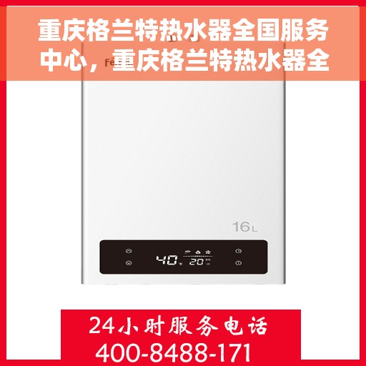 重庆格兰特热水器全国服务中心，重庆格兰特热水器全方位服务中心，专业维修与贴心服务同步进行