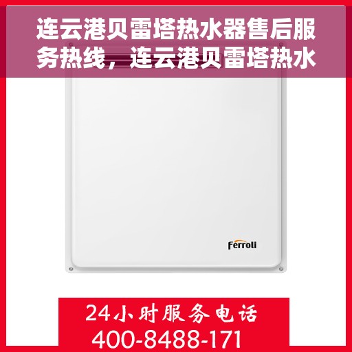 连云港贝雷塔热水器售后服务热线，连云港贝雷塔热水器售后热线服务专线——专业解决您的热水器问题