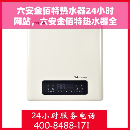 六安金佰特热水器24小时网站，六安金佰特热水器全天候在线服务网站