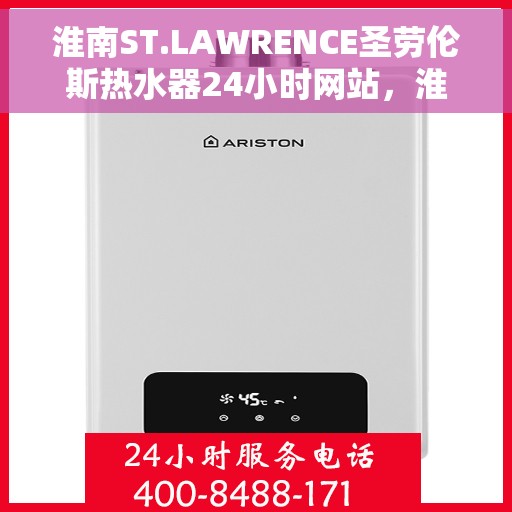 淮南ST.LAWRENCE圣劳伦斯热水器24小时网站,淮南全天候在线服务,ST.LAWRENCE圣劳伦斯热水器官网 淮南ST.LAWRENCE圣劳伦斯热水器24小时网站,淮南全天候在线服务,ST.LAWRENCE圣劳伦斯热水器官网