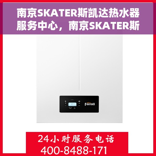 南京SKATER斯凯达热水器服务中心，南京SKATER斯凯达热水器专业服务中心，品质服务的热浪来袭