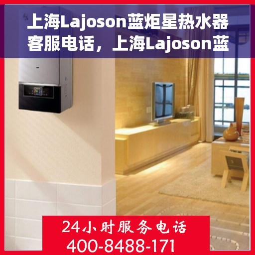 上海Lajoson蓝炬星热水器客服电话，上海Lajoson蓝炬星热水器客服热线及咨询电话号码