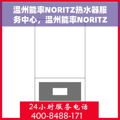 温州能率NORITZ热水器服务中心，温州能率NORITZ热水器专业服务中心，高效维修与保养解决方案