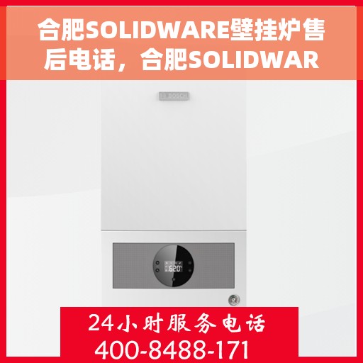 合肥SOLIDWARE壁挂炉售后电话，合肥SOLIDWARE壁挂炉售后服务热线及电话全解析