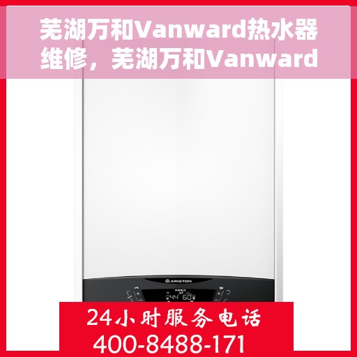 芜湖万和Vanward热水器维修，芜湖万和Vanward热水器专业维修服务