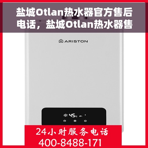 盐城Otlan热水器官方售后电话，盐城Otlan热水器售后服务热线及电话公布
