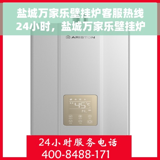 盐城万家乐壁挂炉客服热线24小时，盐城万家乐壁挂炉全天候客服热线，温暖守护您的温暖生活