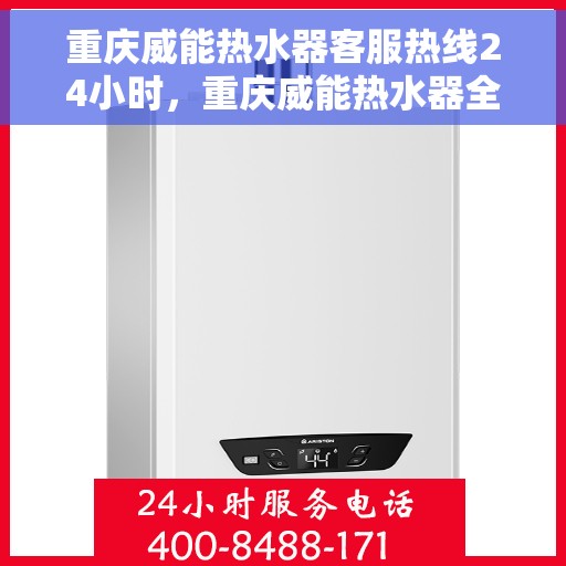 重庆威能热水器客服热线24小时，重庆威能热水器全天候客服热线，贴心服务不打烊