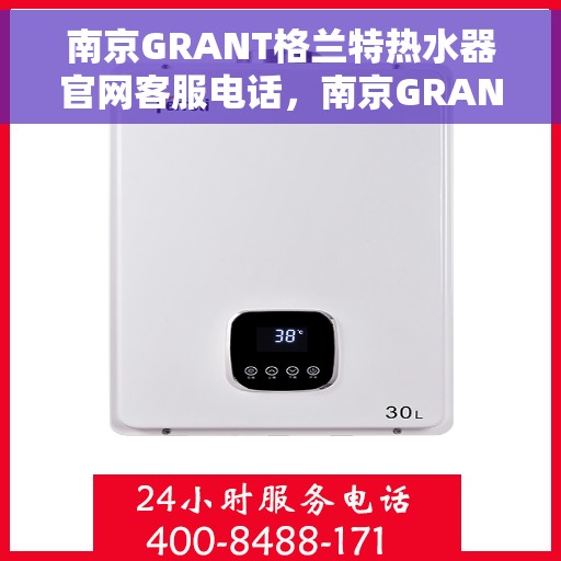 南京GRANT格兰特热水器官网客服电话，南京GRANT格兰特热水器官网客服热线电话，专业售后维修服务热线公布