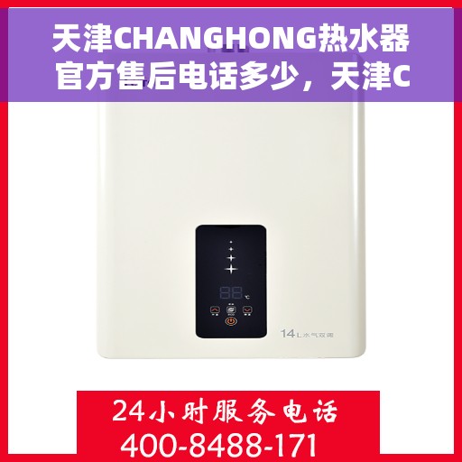 天津CHANGHONG热水器官方售后电话多少，天津CHANGHONG热水器售后电话官方查询及维修服务指南