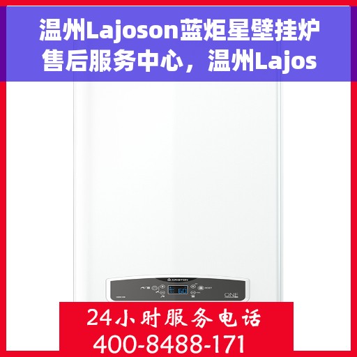 温州Lajoson蓝炬星壁挂炉售后服务中心，温州Lajoson蓝炬星壁挂炉售后服务中心，专业维修与贴心服务