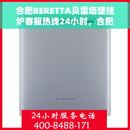 合肥BERETTA贝雷塔壁挂炉客服热线24小时，合肥BERETTA贝雷塔壁挂炉全天候客服热线，专业解答，温暖无忧
