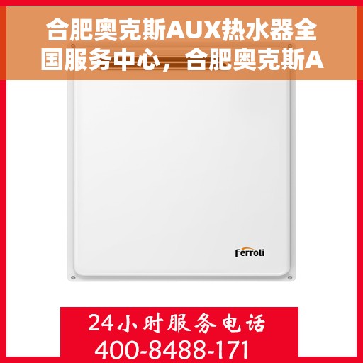 合肥奥克斯AUX热水器全国服务中心，合肥奥克斯AUX热水器全国服务中心，专业维修与优质服务一站解决