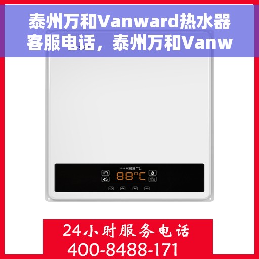 泰州万和Vanward热水器客服电话，泰州万和Vanward热水器客服热线及咨询支持服务指南