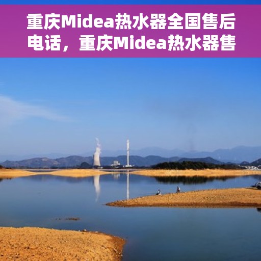 重庆Midea热水器全国售后电话，重庆Midea热水器售后服务热线及电话全攻略