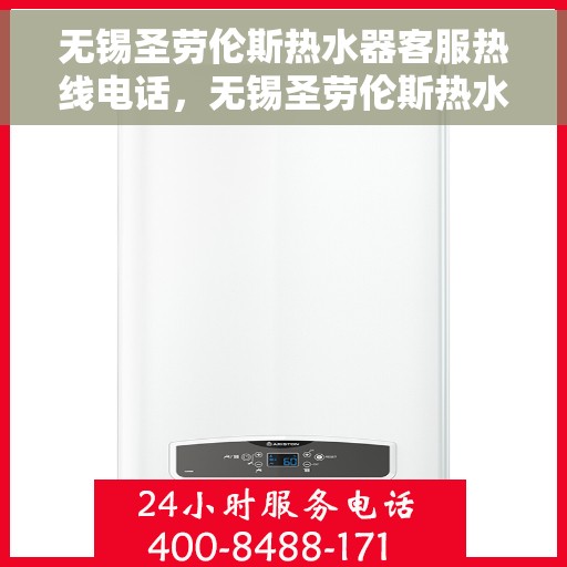 无锡圣劳伦斯热水器客服热线电话，无锡圣劳伦斯热水器客服热线详解，专业解答，贴心服务！