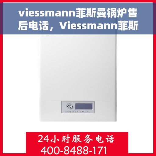 viessmann菲斯曼锅炉售后电话，Viessmann菲斯曼锅炉售后服务热线及电话全攻略